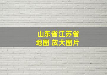 山东省江苏省地图 放大图片